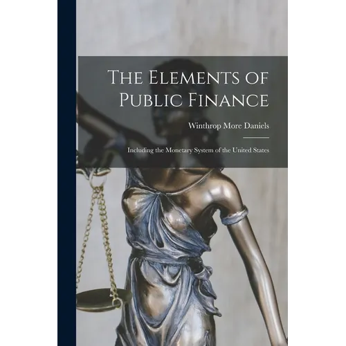 The Elements of Public Finance: Including the Monetary System of the United States - Paperback