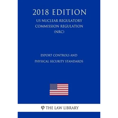 Export Controls and Physical Security Standards (US Nuclear Regulatory Commission Regulation) (NRC) (2018 Edition) - Paperback