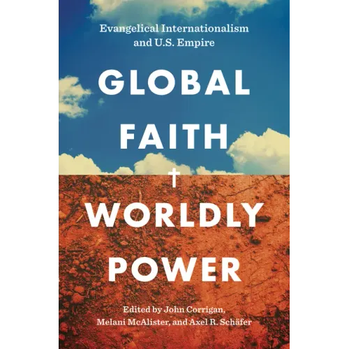 Global Faith, Worldly Power: Evangelical Internationalism and U.S. Empire - Paperback