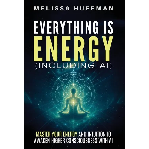 Everything Is Energy (Including AI): Master Your Energy and Intuition to Awaken Higher Consciousness with AI - Hardcover