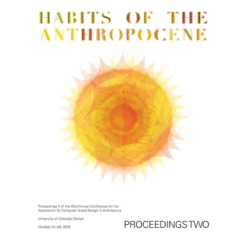 ACADIA 2023 Habits of the Anthropocene Proceedings Volume 2: Scarcity and Abundance in a Post-Material Economy: Projects Catalog of the 43rd Annual Co