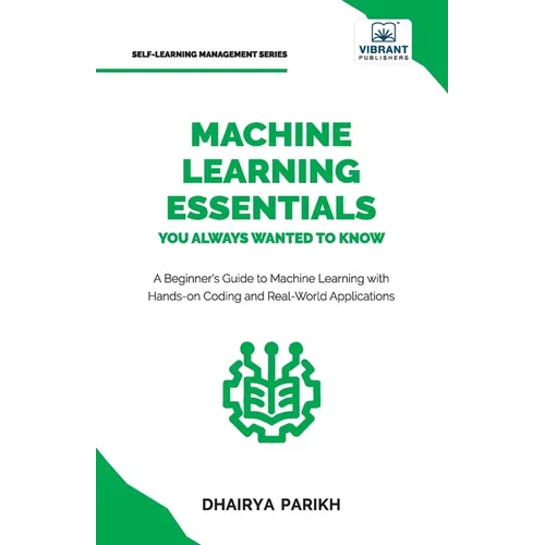 Machine Learning Essentials You Always Wanted to Know: A Hands-On Beginner's Guide to Mastering AI, Supervised, Unsupervised, and Deep Learning Algori - Paperback