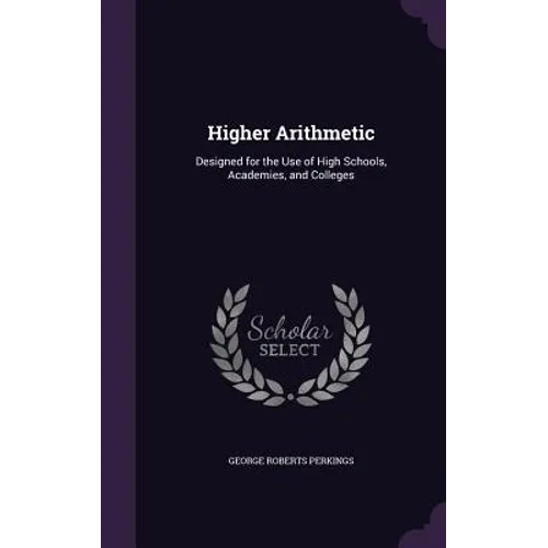 Higher Arithmetic: Designed for the Use of High Schools, Academies, and Colleges - Hardcover