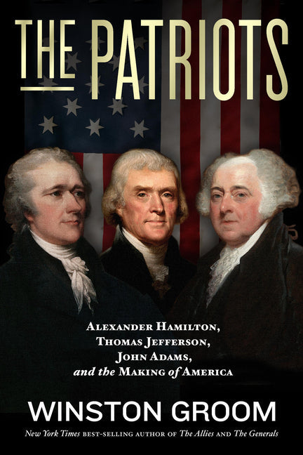The Patriots: Alexander Hamilton, Thomas Jefferson, John Adams, and the Making of America - Hardcover