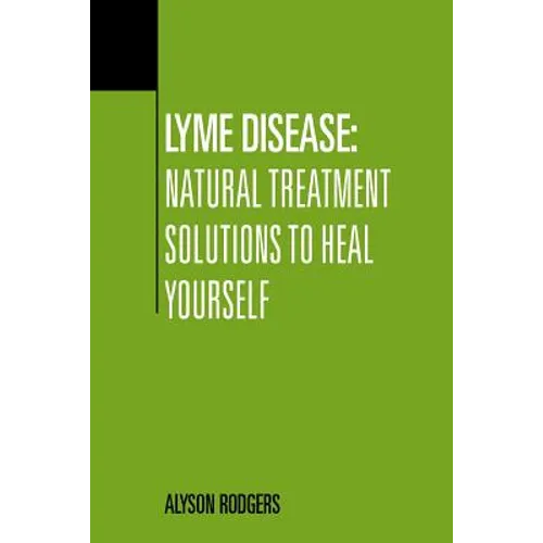 Lyme Disease: Natural Treatment Solutions to Heal Yourself - Paperback