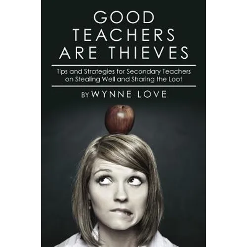 Good Teachers are Thieves: Tips and Strategies for Secondary Teachers on Stealing Well and Sharing the Loot - Paperback