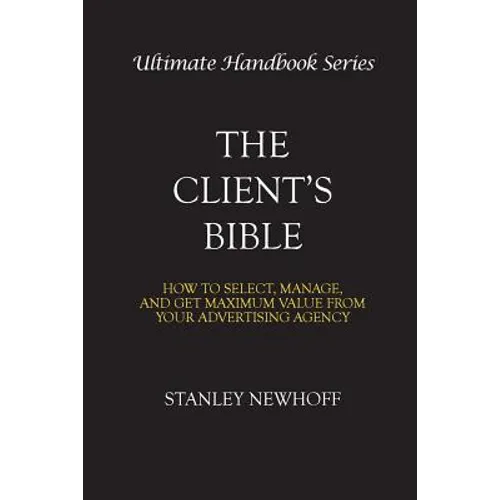 The Client's Bible: How to get select, manage, and get maximum value from your advertising agency - Paperback