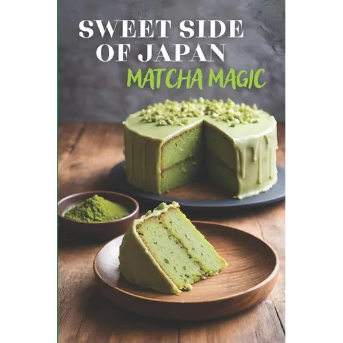 Sweet Side of Japan: Matcha Magic - An Amazing Cookbook Featuring 125 Delightfully Creative Recipes for Matcha Desserts, Savory Snacks, and Beverages - Paperback