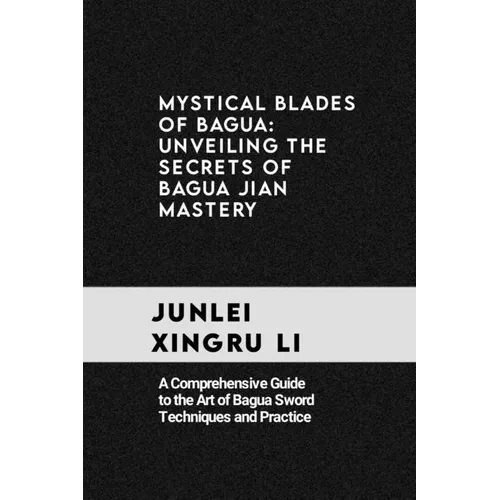 Mystical Blades of Bagua: Unveiling the Secrets of Bagua Jian Mastery: A Comprehensive Guide to the Art of Bagua Sword Techniques and Practice - Paperback