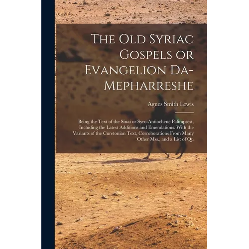 The old Syriac Gospels or Evangelion Da-Mepharreshe; Being the Text of the Sinai or Syro-Antiochene Palimpsest, Including the Latest Additions and Eme - Paperback