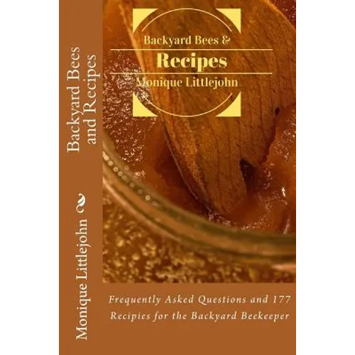 Backyard Bees and Recipes: Frequently Asked Questions and 177 Recipes for the Backyard Bee Keeper - Paperback