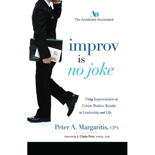 Improv Is No Joke: Using Improvisation to Create Positive Results in Leadership and Life