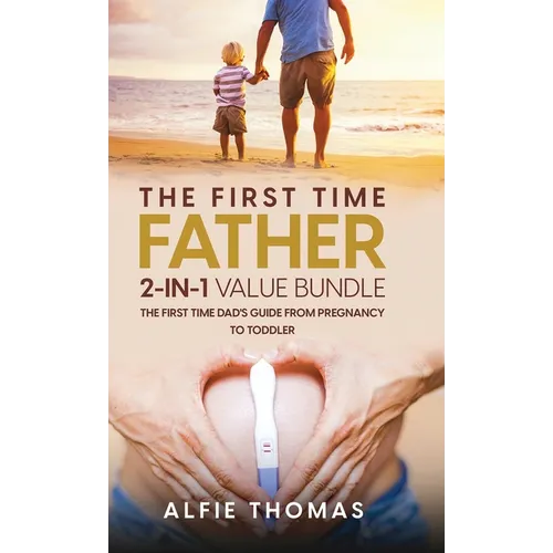 The First Time Father 2-In 1 Value Bundle: The First Time Dad's Guide from Pregnancy to Toddler - Hardcover