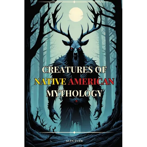 Creatures of Native American Mythology: Tales of the mythological creatures of the Native Americans of North America - Paperback