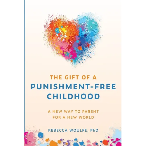 The Gift of a Punishment-Free Childhood: A New Way to Parent for a New World - Paperback