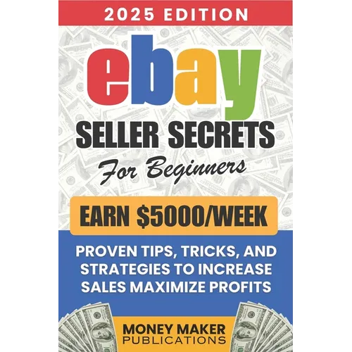 Earn $5000/Week - eBay Seller Secrets for Beginners: Proven Tips, Tricks, and Strategies to Increase Sales, Maximize Profits, and Build a Successful e - Paperback
