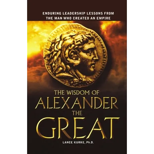 The Wisdom of Alexander the Great: Enduring Leadership Lessons from the Man Who Created an Empire - Paperback