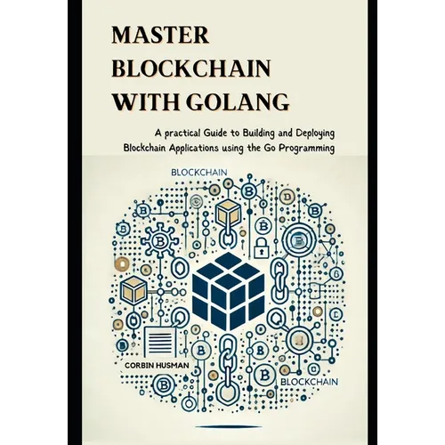 Master Blockchain with Golang: A practical Guide to Building and Deploying Blockchain Applications using the Go Programming - Paperback