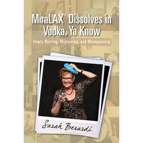 MiraLAX(R)Dissolves in Vodka, Ya Know: Empty Nesting, Migraining, and Menopausing - Paperback