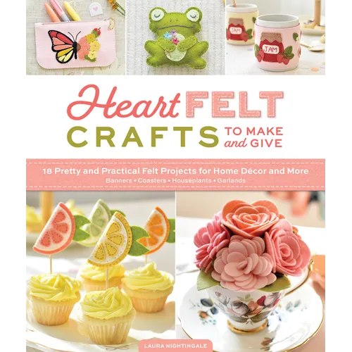 Heartfelt Crafts to Make and Give: 18 Pretty and Practical Felt Projects for Home Décor and More (Banners, Coasters, Houseplants, Garlands) - Paperback