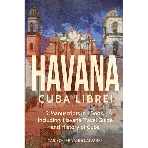 Havana: Cuba Libre! 2 Manuscripts in 1 Book, Including: Havana Travel Guide and History of Cuba - Paperback