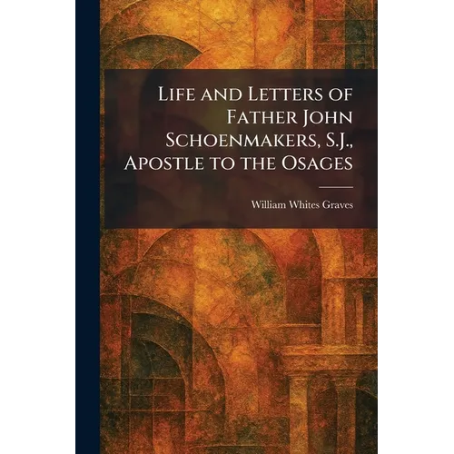 Life and Letters of Father John Schoenmakers, S.J., Apostle to the Osages - Paperback