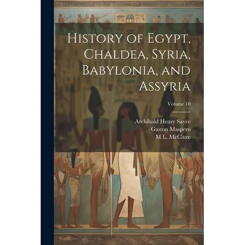 History of Egypt, Chaldea, Syria, Babylonia, and Assyria; Volume 10 - Paperback