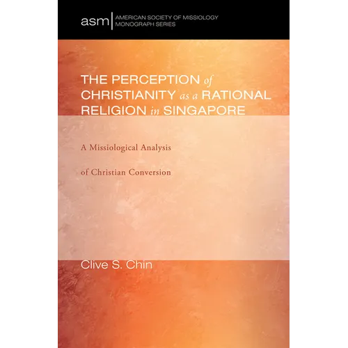 The Perception of Christianity as a Rational Religion in Singapore: A Missiological Analysis of Christian Conversion - Paperback