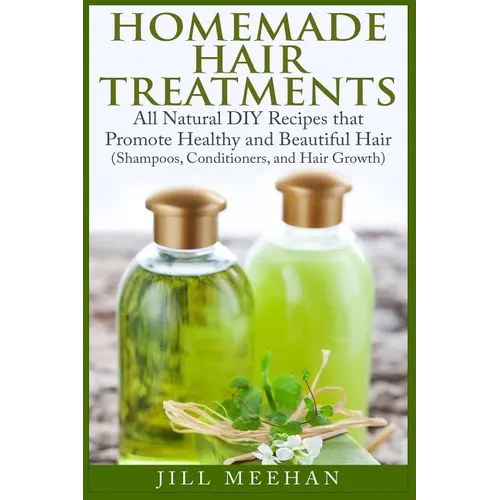 Homemade Hair Treatments: All Natural DIY Recipes that Promote Healthy and Beautiful Hair - Paperback