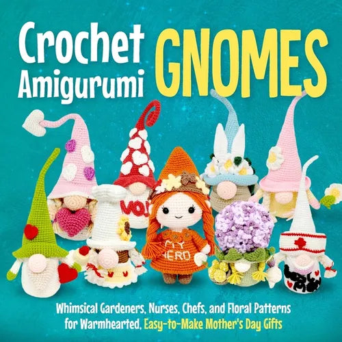 Crochet Amigurumi Gnomes: Whimsical Gardeners, Nurses, Chefs, and Floral Patterns for Warmhearted, Easy-to-Make Mother's Day Gifts - Paperback