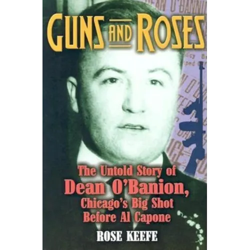 Guns and Roses: The Untold Story of Dean O'Banion, Chicago's Big Shot Before Al Capone - Paperback