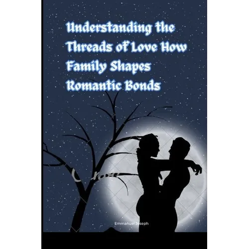 Understanding the Threads of Love How Family Shapes Romantic Bonds - Paperback