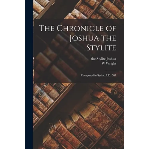 The Chronicle of Joshua the Stylite: Composed in Syriac A.D. 507 - Paperback