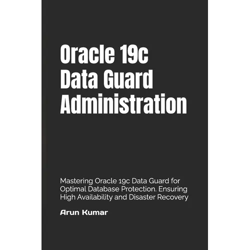 Oracle 19c Data Guard Administration: Mastering Oracle 19c Data Guard for Optimal Database Protection. Ensuring High Availability and Disaster Recover - Paperback