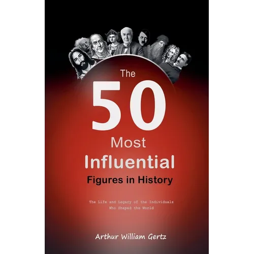 The 50 Most Influential Figures in History: The Life and Legacy of the Individuals Who Shaped the World - Paperback