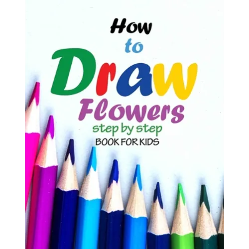 How to draw flowers step by step book for kids: how to draw books for girls, modern flowers, how to draw books for kids 9 12, drawings of flowers, 