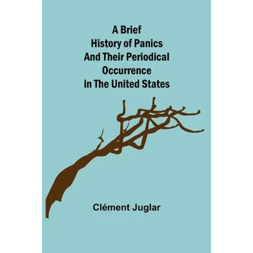 A Brief History of Panics and Their Periodical Occurrence in the United States - Paperback
