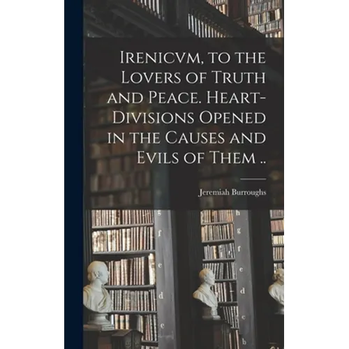 Irenicvm, to the Lovers of Truth and Peace. Heart-divisions Opened in the Causes and Evils of Them .. - Hardcover