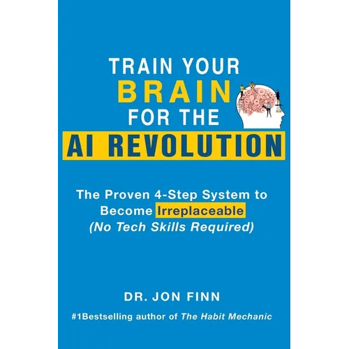 Train Your Brain for the AI Revolution: The Proven 4-Step System to Become Irreplaceable (No Tech Skills Required)