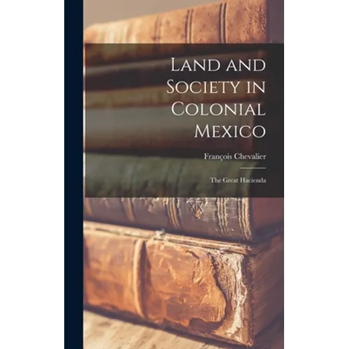 Land and Society in Colonial Mexico; the Great Hacienda
