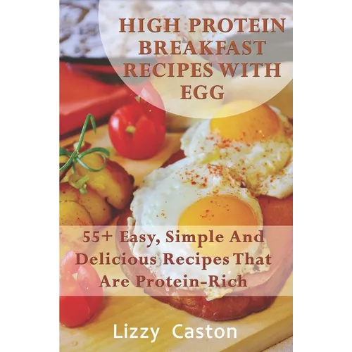 High Protein Breakfast Recipes With Egg: 55+ Easy, Simple And Delicious Recipes That Are Protein-Rich - Paperback