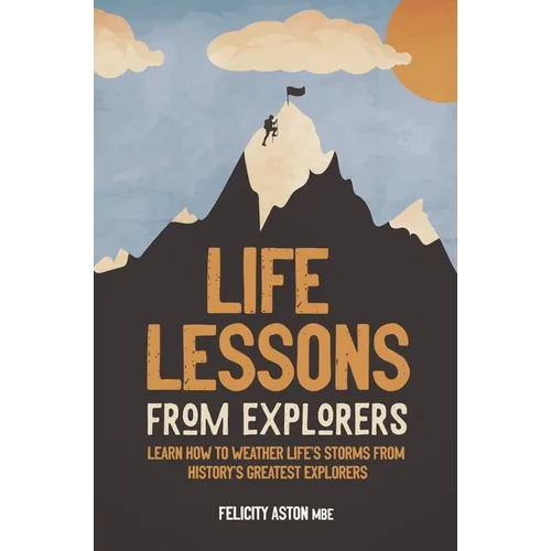 Life Lessons from Explorers: Learn How to Weather Life's Storms from History's Greatest Explorers - Hardcover