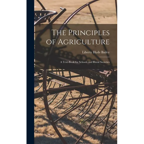 The Principles of Agriculture: A Text-Book for Schools and Rural Societies - Hardcover
