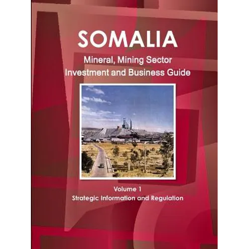 Somalia Mineral, Mining Sector Investment and Business Guide Volume 1 Strategic Information and Regulations - Paperback