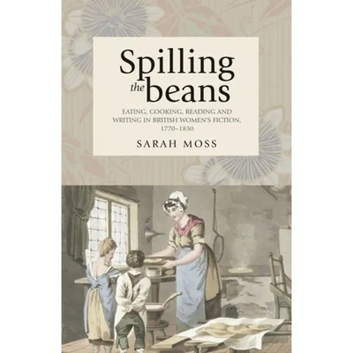Spilling the Beans: Eating, Cooking, Reading and Writing in British Women's Fiction, 1770-1830 - Paperback