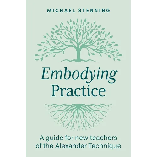 Embodying Practice: A Guide for New Teachers of the Alexander Technique - Paperback
