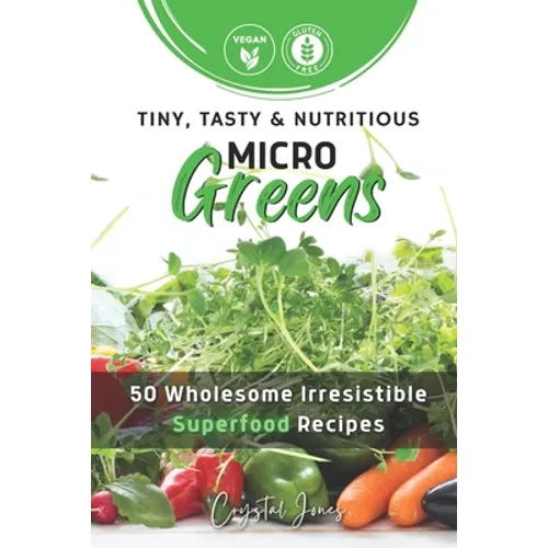 Tiny, Tasty & Nutritious Microgreens: 50 Wholesome Irresistible Superfood Recipes - Paperback