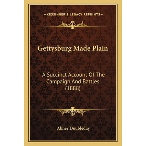 Gettysburg Made Plain: A Succinct Account Of The Campaign And Battles (1888) - Paperback