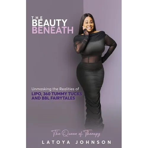 The Beauty Beneath Unmasking the Realities of Lipo, 360 Tummy Tucks and BBL Fairytales - Paperback