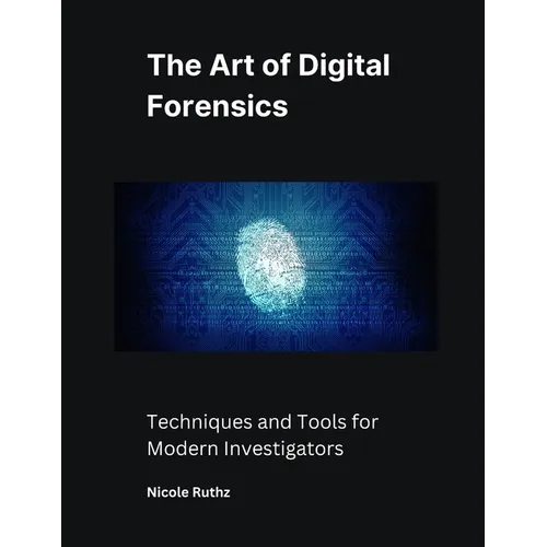 The Art of Digital Forensics: Techniques and Tools for Modern Investigators - Paperback